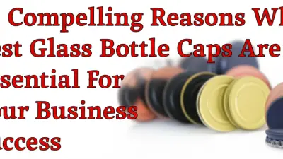 10 Compelling Reasons Why Best Glass Bottle Caps Are Essential for Your Business Success